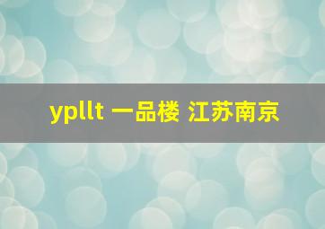 ypllt 一品楼 江苏南京